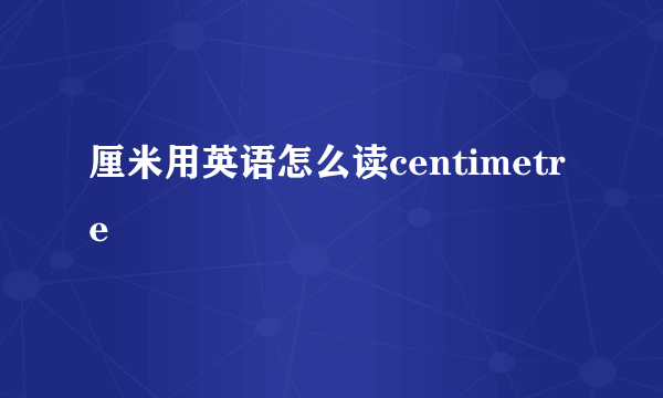 厘米用英语怎么读centimetre