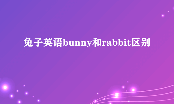 兔子英语bunny和rabbit区别