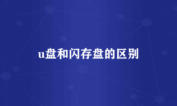u盘和闪存盘的区别
