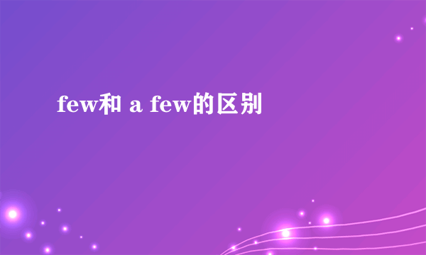 few和 a few的区别