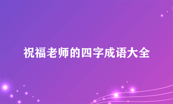祝福老师的四字成语大全