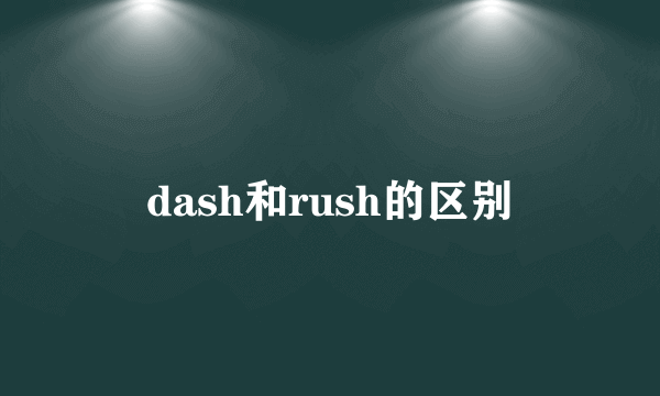 dash和rush的区别