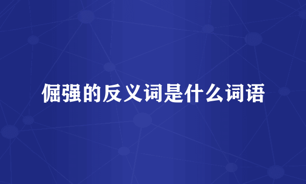 倔强的反义词是什么词语