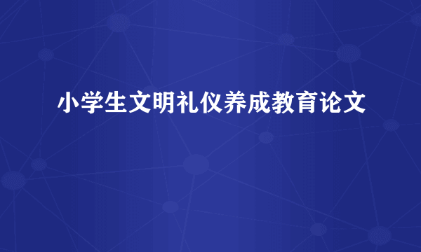 小学生文明礼仪养成教育论文