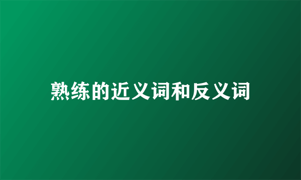 熟练的近义词和反义词