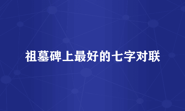 祖墓碑上最好的七字对联