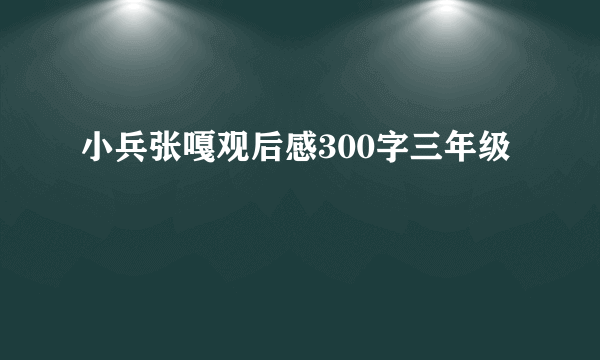 小兵张嘎观后感300字三年级