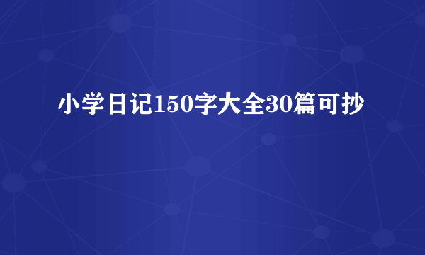 小学日记150字大全30篇可抄