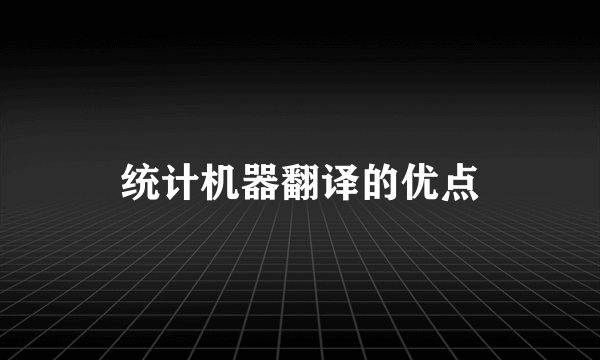 统计机器翻译的优点