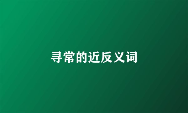 寻常的近反义词