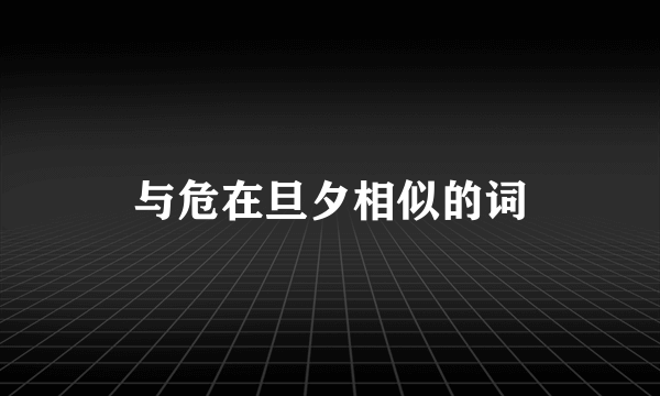 与危在旦夕相似的词