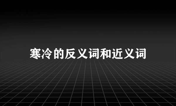 寒冷的反义词和近义词