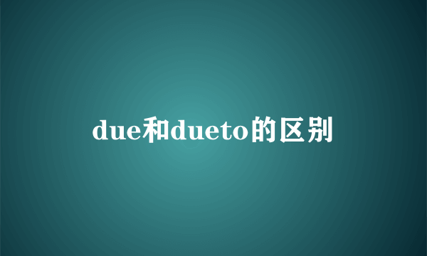 due和dueto的区别