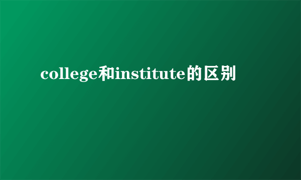 college和institute的区别