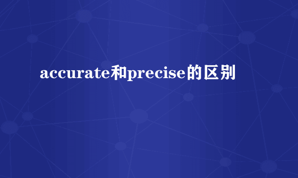 accurate和precise的区别