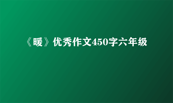 《暖》优秀作文450字六年级