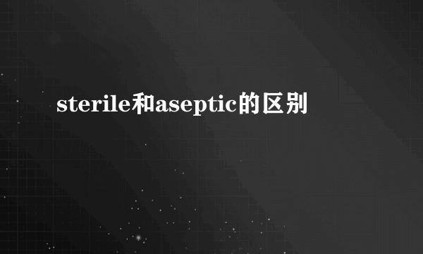 sterile和aseptic的区别
