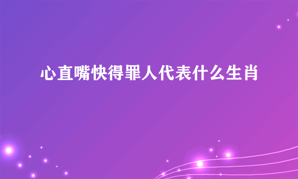 心直嘴快得罪人代表什么生肖
