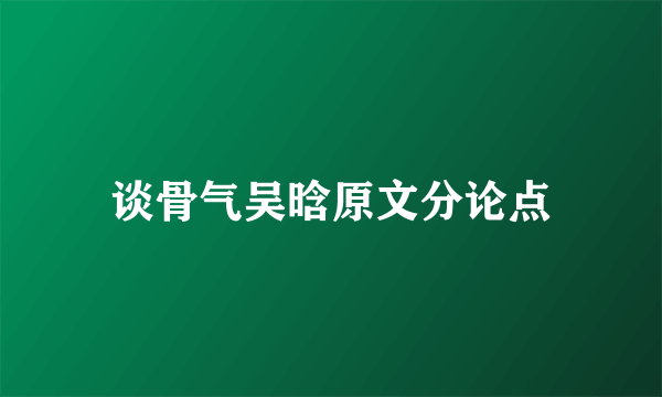 谈骨气吴晗原文分论点