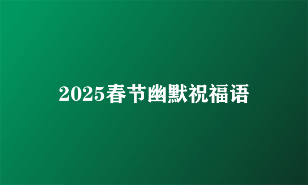 2025春节幽默祝福语