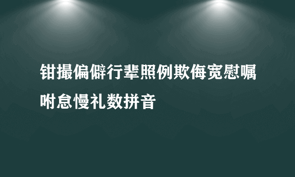 钳撮偏僻行辈照例欺侮宽慰嘱咐怠慢礼数拼音
