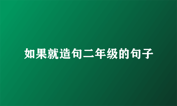 如果就造句二年级的句子