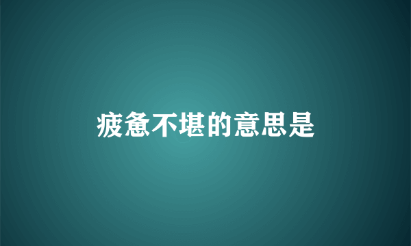疲惫不堪的意思是