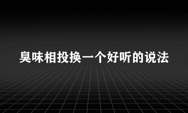 臭味相投换一个好听的说法