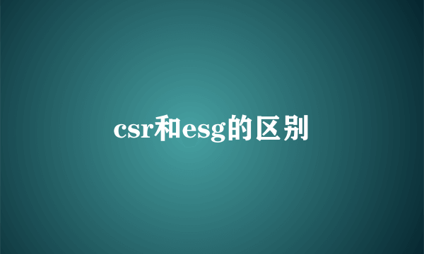 csr和esg的区别