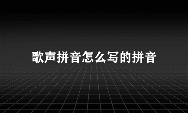 歌声拼音怎么写的拼音