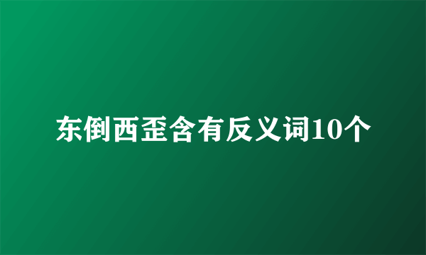 东倒西歪含有反义词10个