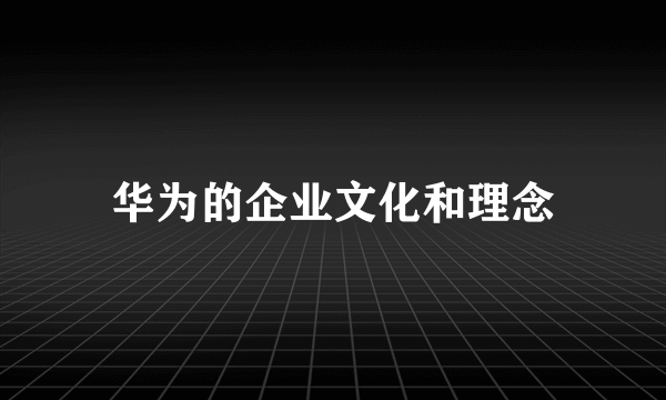 华为的企业文化和理念