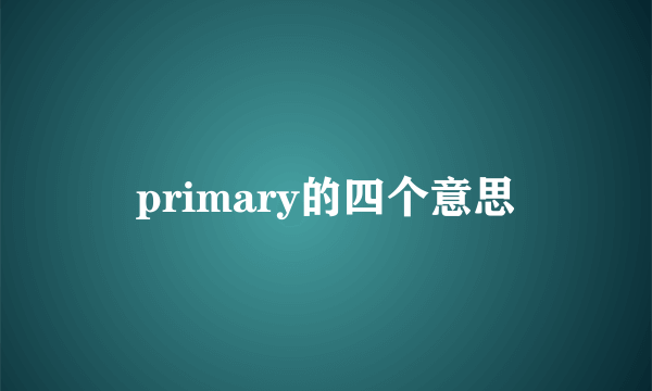 primary的四个意思