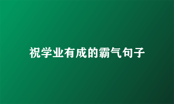 祝学业有成的霸气句子