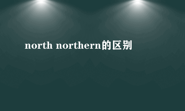 north northern的区别