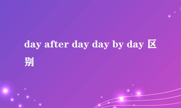 day after day day by day 区别