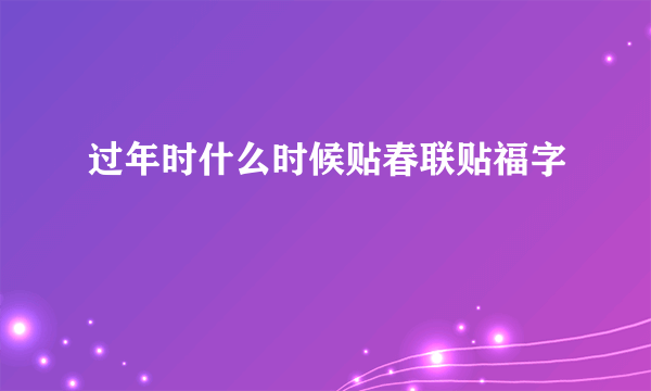 过年时什么时候贴春联贴福字