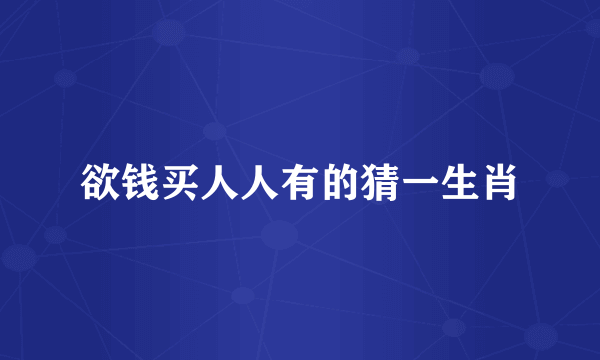欲钱买人人有的猜一生肖