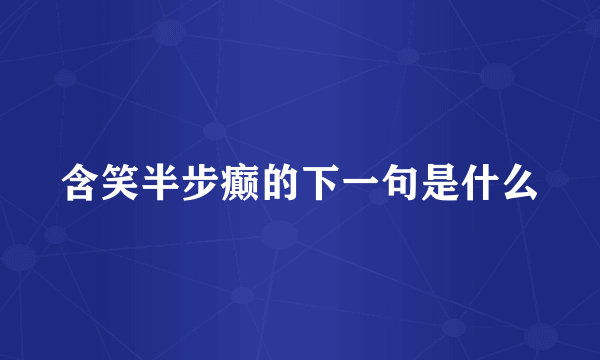 含笑半步癫的下一句是什么