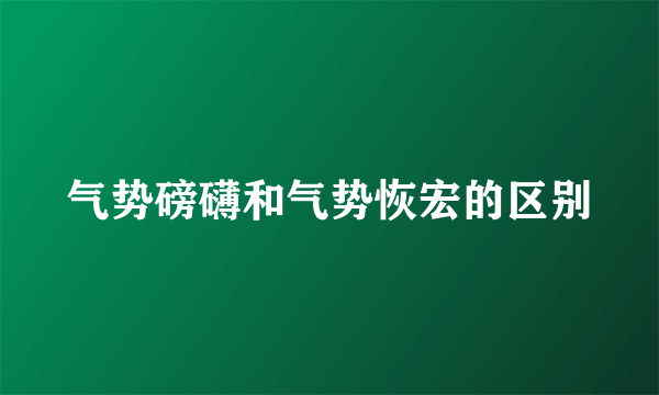 气势磅礴和气势恢宏的区别