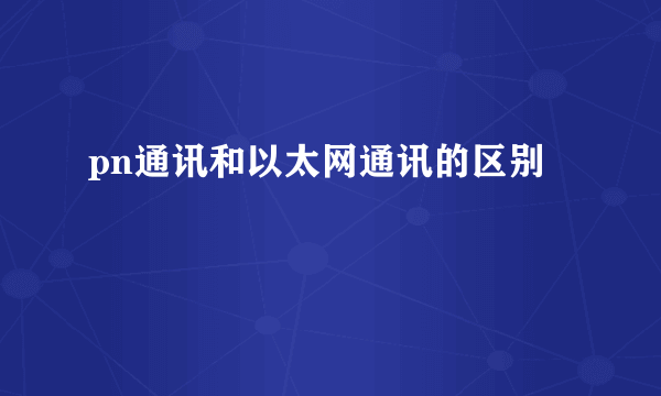 pn通讯和以太网通讯的区别