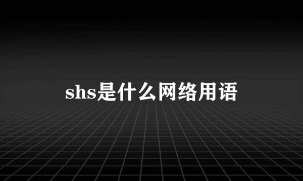 shs是什么网络用语