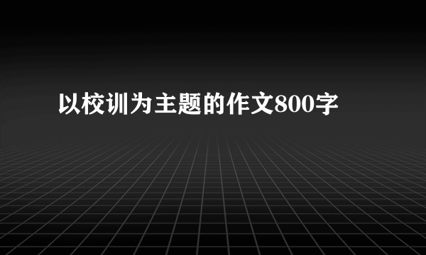 以校训为主题的作文800字