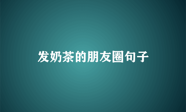 发奶茶的朋友圈句子