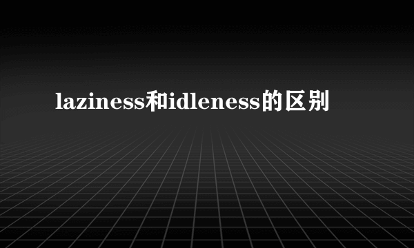 laziness和idleness的区别