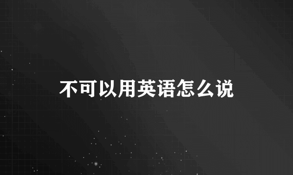 不可以用英语怎么说