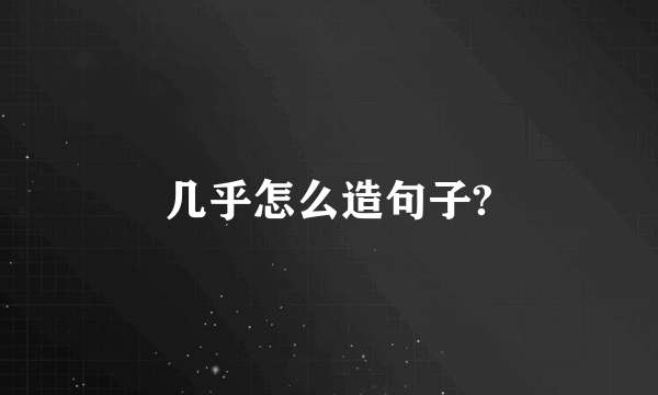 几乎怎么造句子?