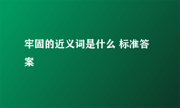 牢固的近义词是什么 标准答案