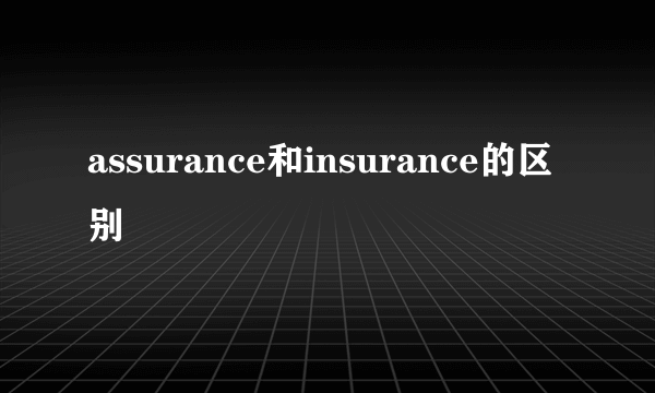 assurance和insurance的区别