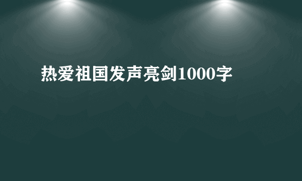 热爱祖国发声亮剑1000字
